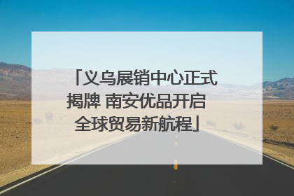 义乌展销中心正式揭牌 南安优品开启全球贸易新航程